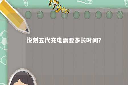 悦刻五代充电需要多长时间�	？ 
